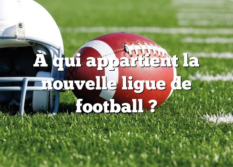 À qui appartient la nouvelle ligue de football ?